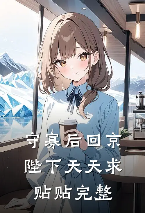 守寡后回京，陛下天天求贴贴完整