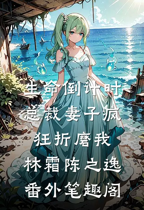 生命倒计时，总裁妻子疯狂折磨我：林霜陈之逸番外笔趣阁