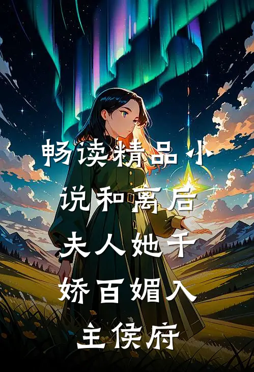 畅读精品小说和离后，夫人她千娇百媚入主侯府