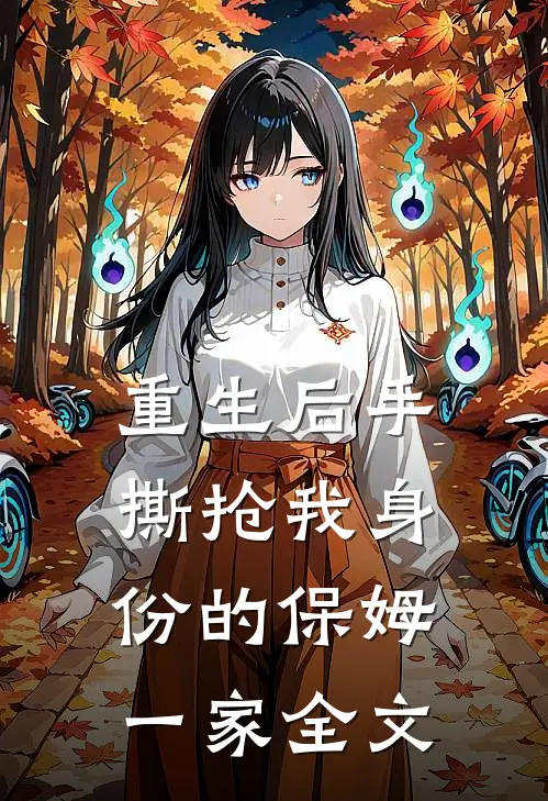 重生后手撕抢我身份的保姆一家全文