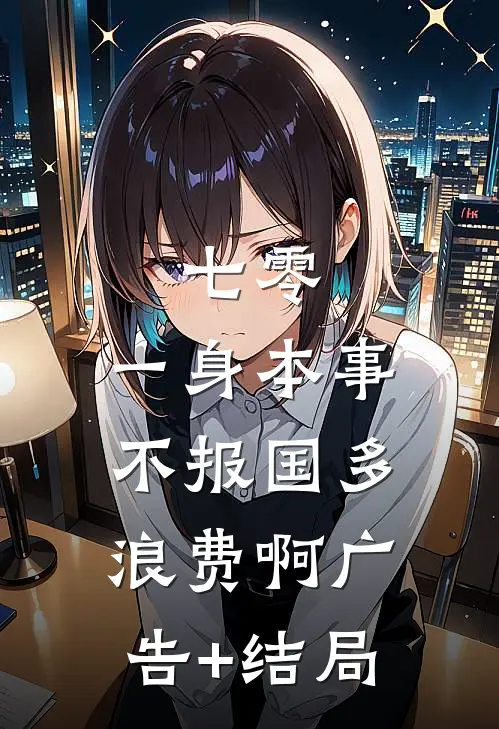 七零：一身本事不报国多浪费啊广告+结局