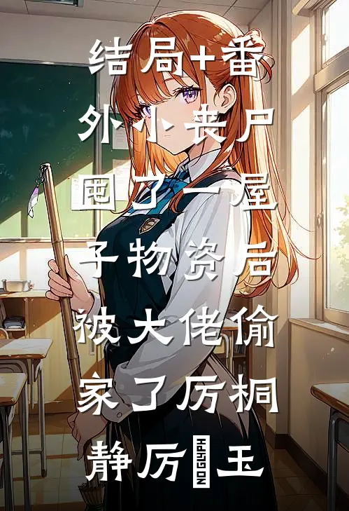 结局+番外小丧尸囤了一屋子物资后，被大佬偷家了厉桐静厉玥玉