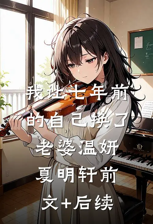 我让七年前的自己换了老婆温妍夏明轩前文+后续