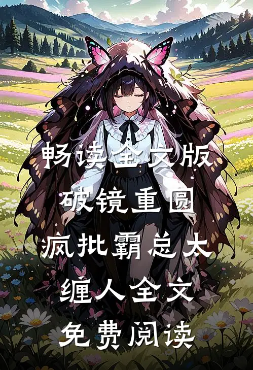 畅读全文版破镜重圆:疯批霸总太缠人全文免费阅读
