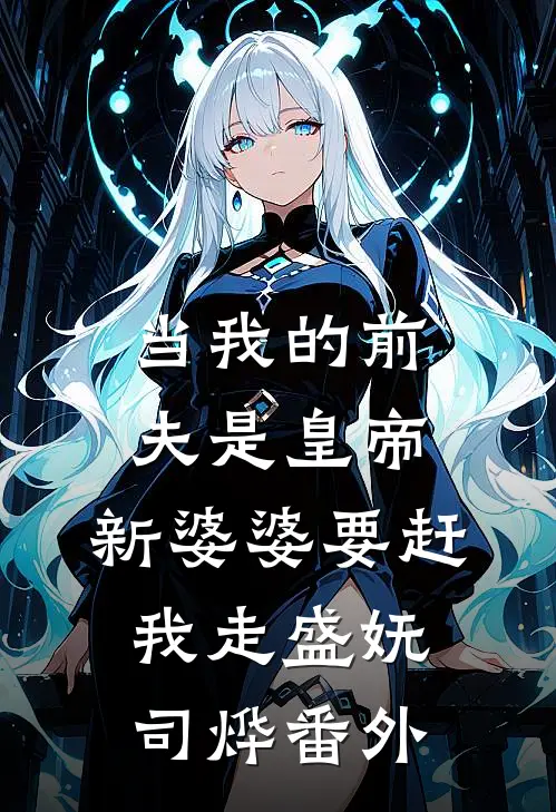 当我的前夫是皇帝，新婆婆要赶我走盛妩司烨番外