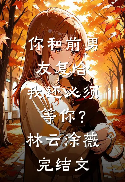 你和前男友复合，我还必须等你？林云涂薇完结文