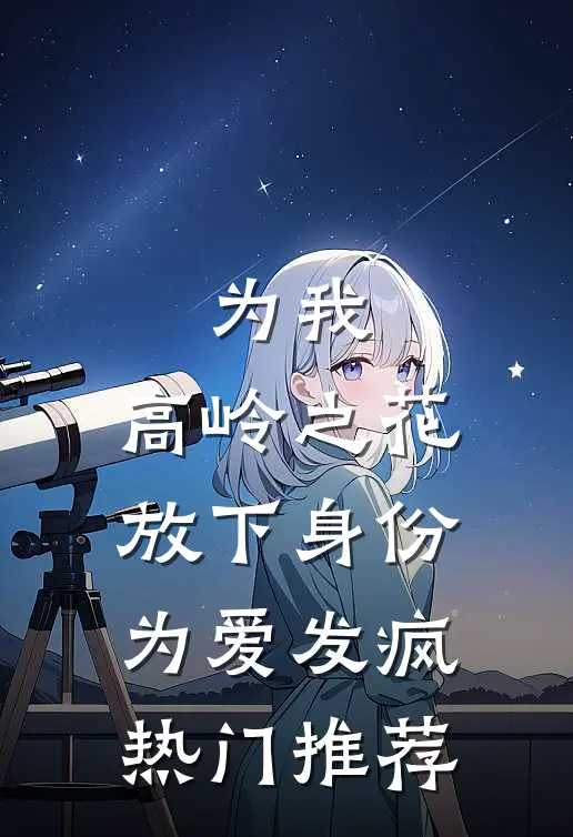 为我，高岭之花放下身份为爱发疯热门推荐