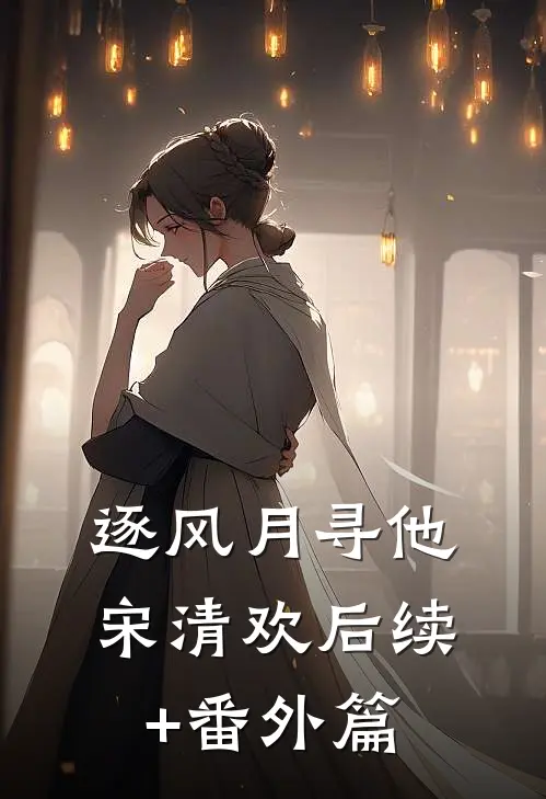逐风月寻他宋清欢后续+番外篇