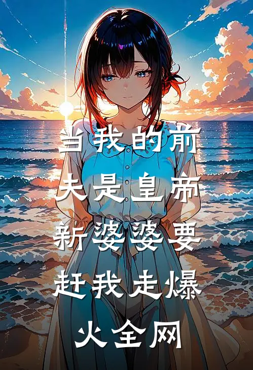 当我的前夫是皇帝，新婆婆要赶我走爆火全网