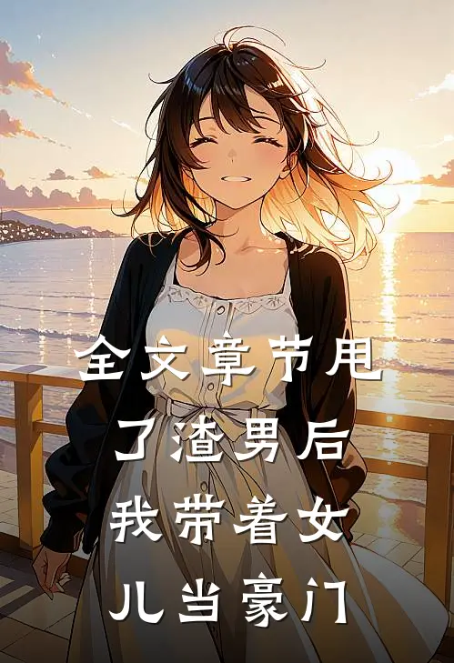全文章节甩了渣男后，我带着女儿当豪门