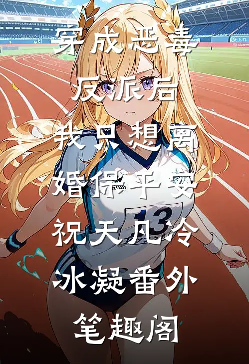 穿成恶毒反派后，我只想离婚保平安：祝天凡冷冰凝番外笔趣阁