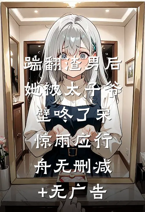 踹翻渣男后，她被太子爷壁咚了宋惊雨应行舟无删减+无广告