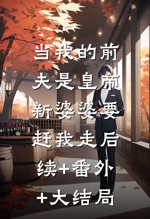 当我的前夫是皇帝,新婆婆要赶我走后续+番外+大结局