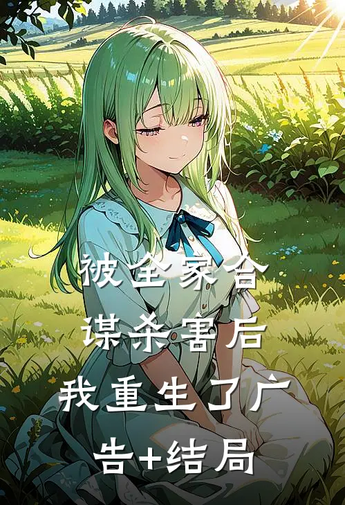 被全家合谋杀害后，我重生了广告+结局