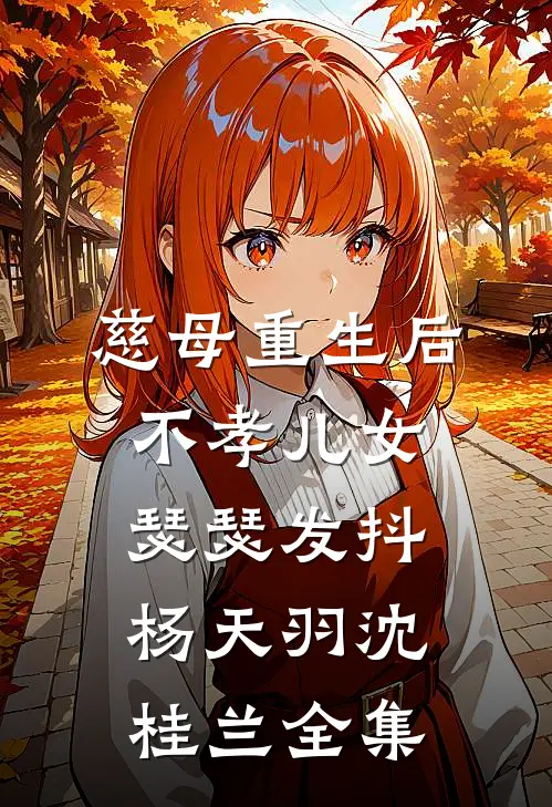 慈母重生后，不孝儿女瑟瑟发抖杨天羽沈桂兰全集