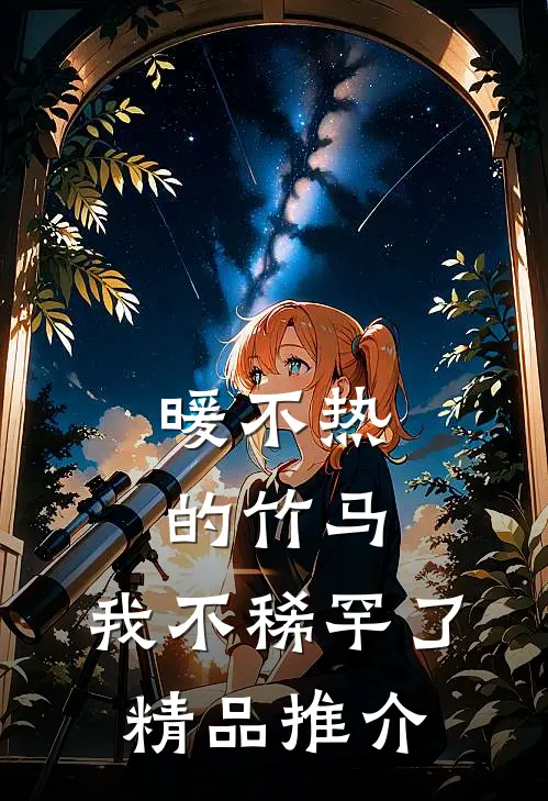 暖不热的竹马，我不稀罕了精品推介