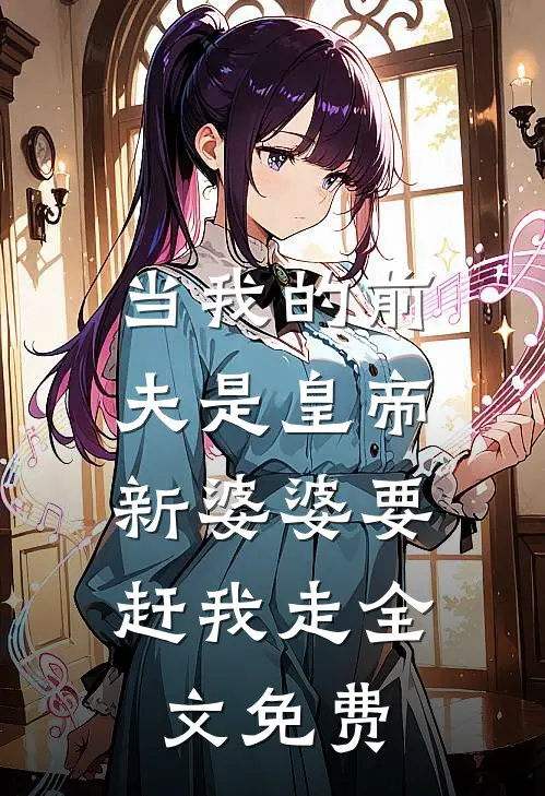 当我的前夫是皇帝，新婆婆要赶我走全文免费