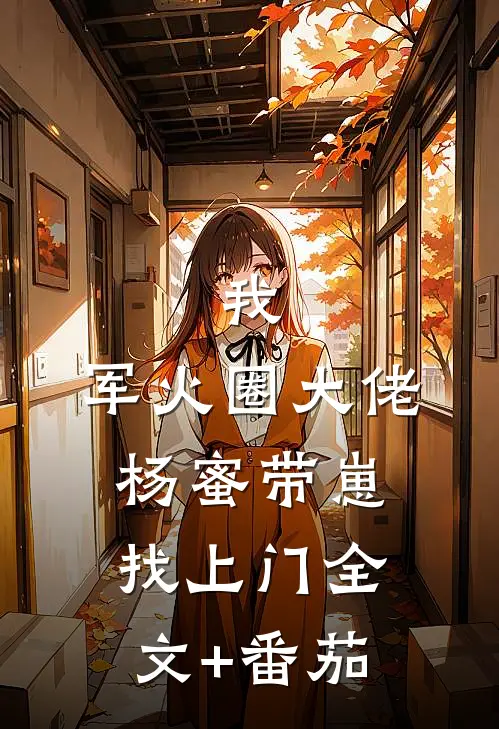 我，军火圈大佬，杨蜜带崽找上门全文+番茄