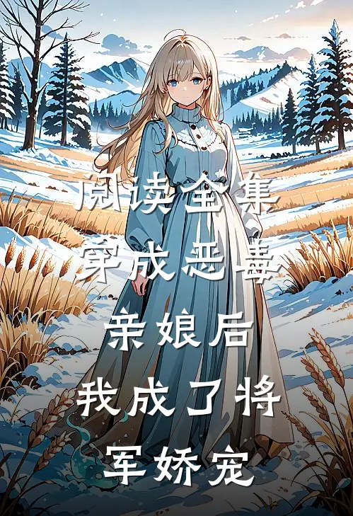 阅读全集穿成恶毒亲娘后，我成了将军娇宠