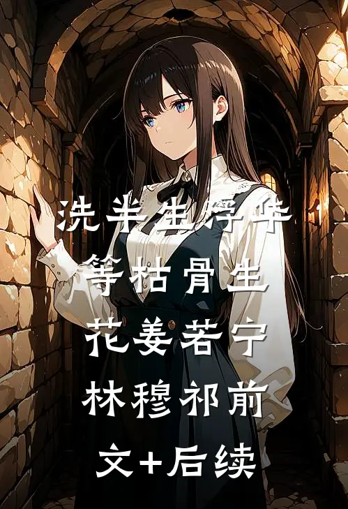 洗半生浮华，等枯骨生花姜若宁林穆祁前文+后续