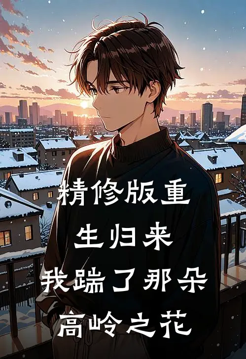 精修版重生归来,我踹了那朵高岭之花免费阅读