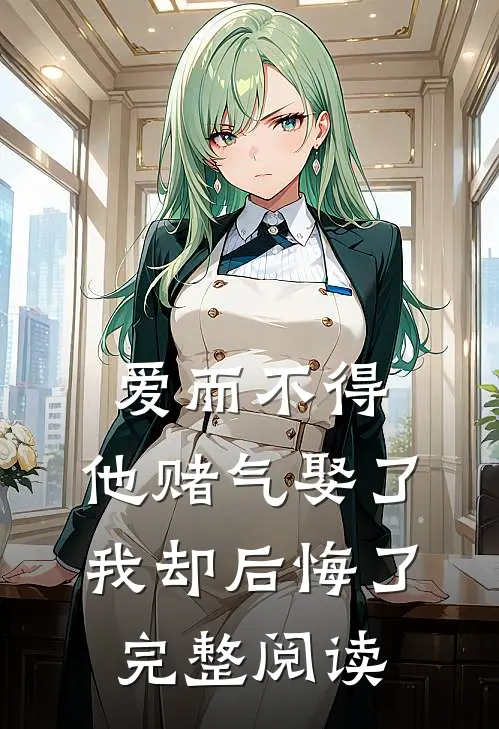 爱而不得,他赌气娶了我却后悔了完整阅读答案