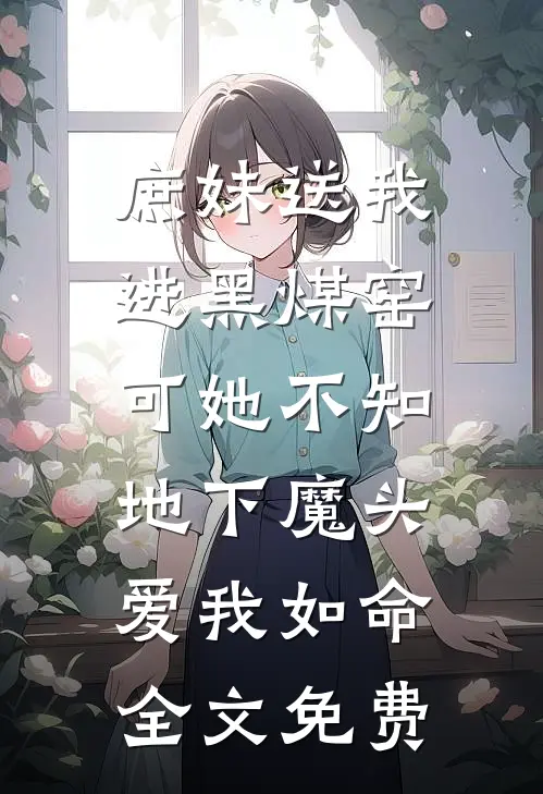庶妹送我进黑煤窑，可她不知地下魔头爱我如命全文免费