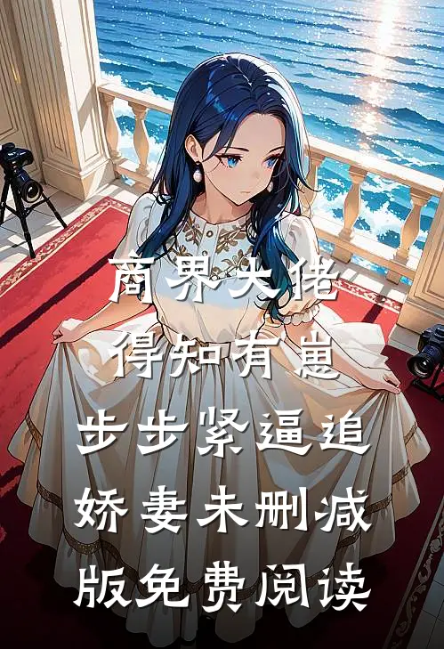 商界大佬得知有崽，步步紧逼追娇妻未删减版免费阅读