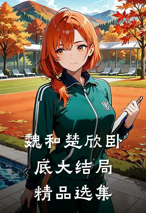 魏和楚欣卧底大结局精品选集在线阅读
