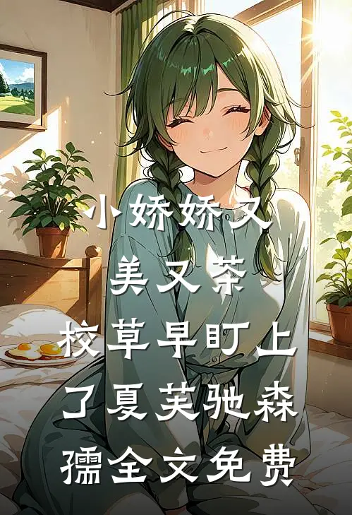 小娇娇又美又茶，校草早盯上了夏芙驰森孺全文免费