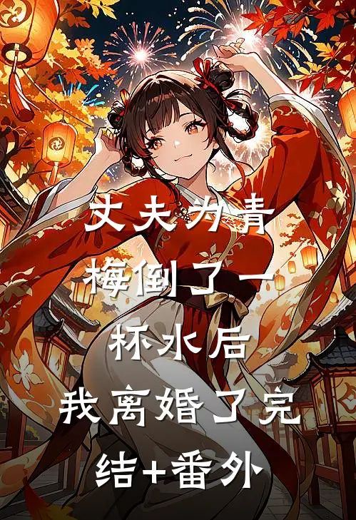 丈夫为青梅倒了一杯水后，我离婚了完结+番外