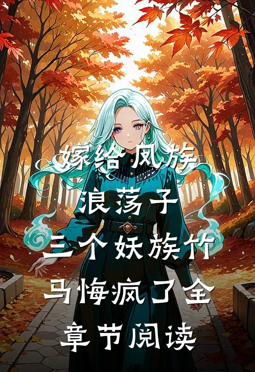 嫁给凤族浪荡子，三个妖族竹马悔疯了全章节阅读