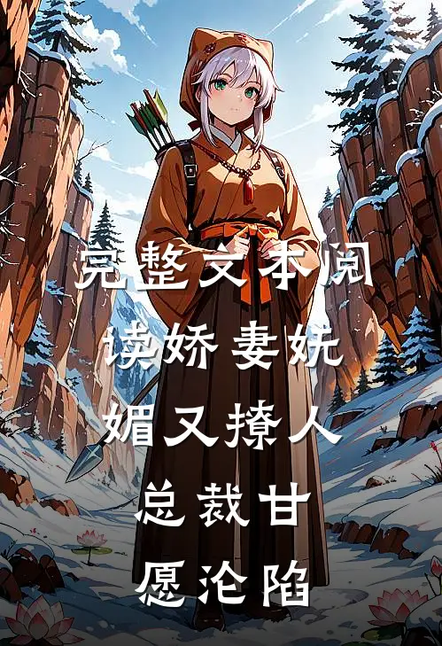 完整文本阅读娇妻妩媚又撩人，总裁甘愿沦陷