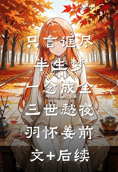 只言诓尽半生梦，一念成全三世愁夜羽怀姜前文+后续