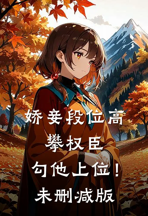 娇妾段位高，攀权臣，勾他上位！未删减版