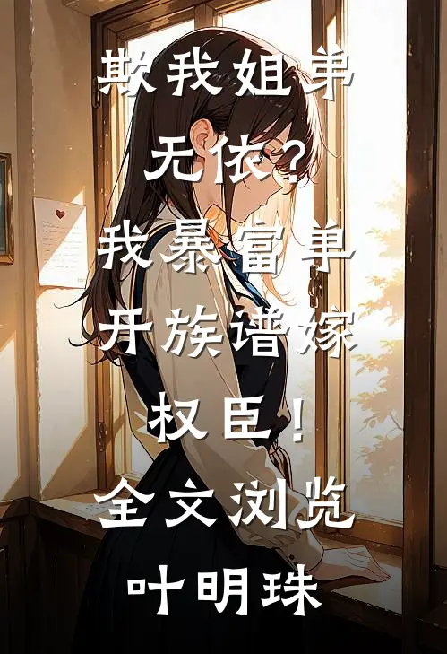 欺我姐弟无依？我暴富单开族谱嫁权臣！全文浏览叶明珠
