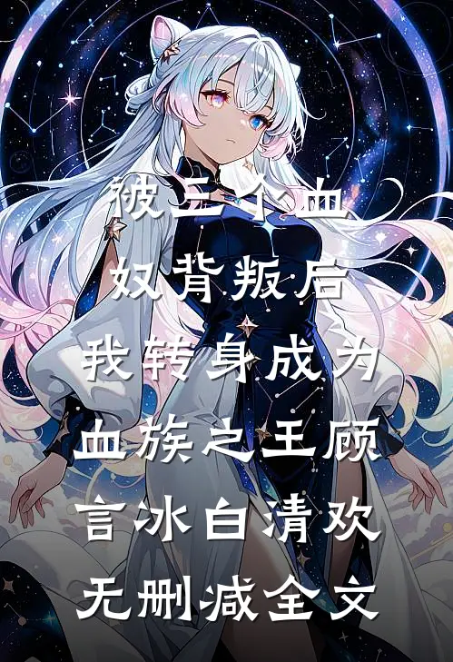 被三个血奴背叛后，我转身成为血族之王顾言冰白清欢无删减全文