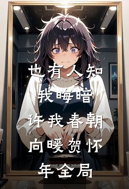 也有人知我晦暗，许我春朝向暖贺怀年全局