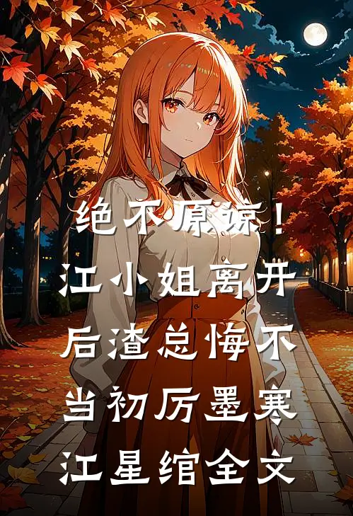 绝不原谅！江小姐离开后，渣总悔不当初厉墨寒江星绾全文