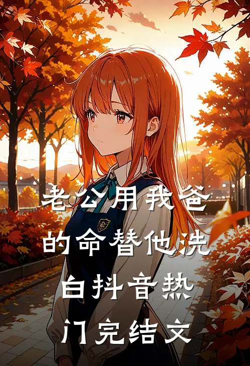 老公用我爸的命替他洗白抖音热门完结文