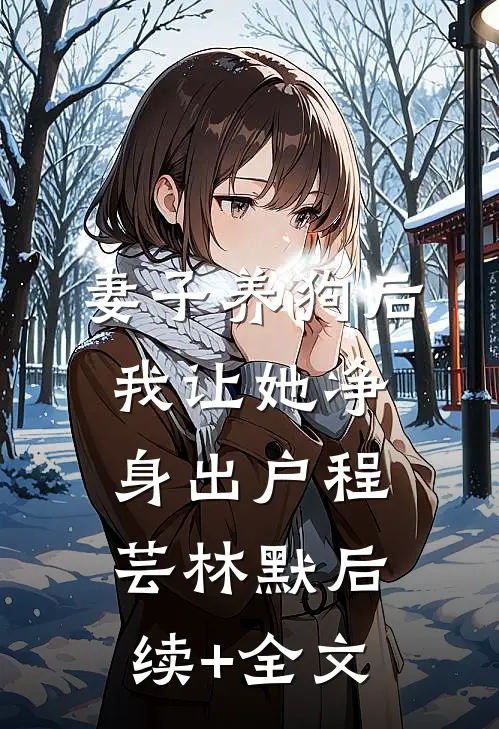 妻子养狗后，我让她净身出户程芸林默后续+全文