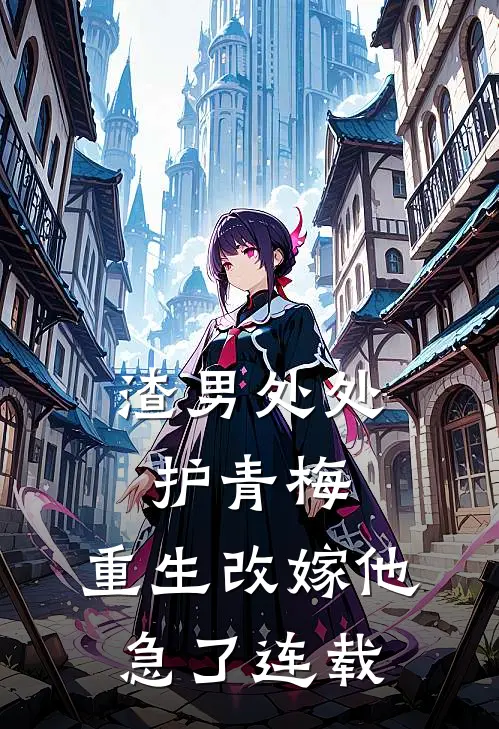 渣男处处护青梅，重生改嫁他急了连载