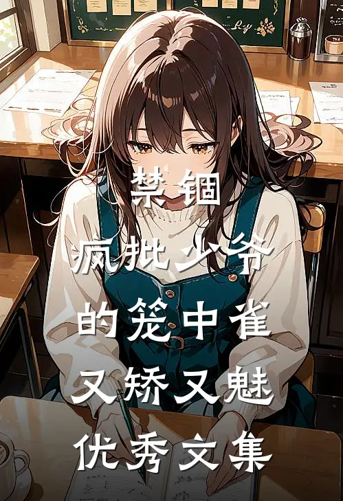 禁锢：疯批少爷的笼中雀又矫又魅优秀文集