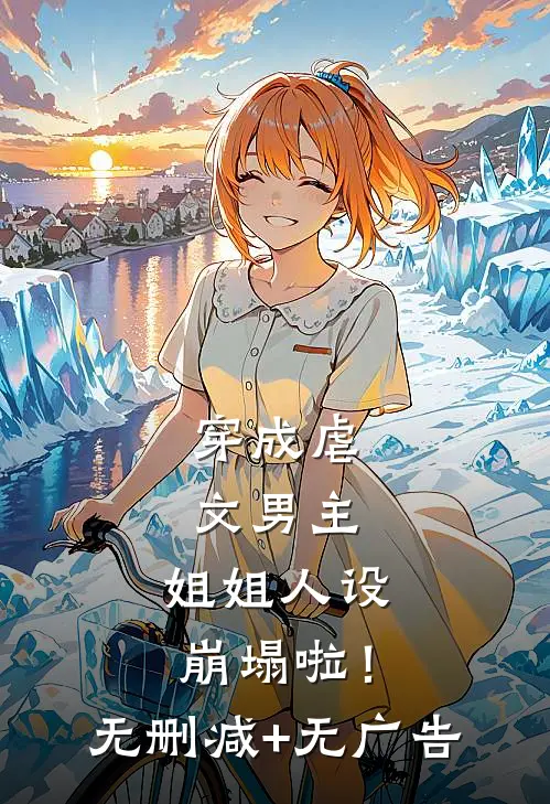 穿成虐文男主，姐姐人设崩塌啦！无删减+无广告