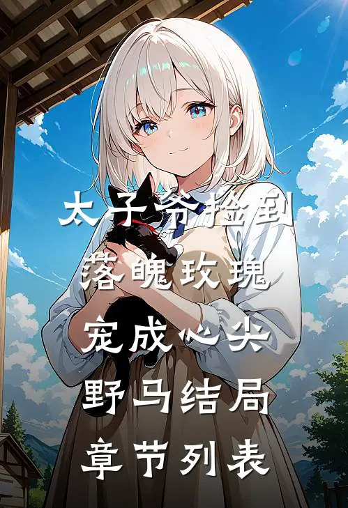 太子爷捡到落魄玫瑰，宠成心尖野马结局章节列表