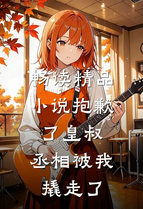 畅读精品小说抱歉了皇叔，丞相被我撬走了