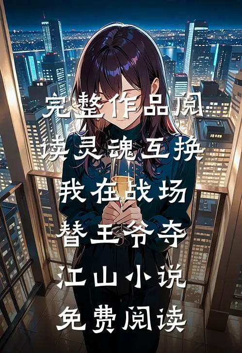 完整作品阅读灵魂互换我在战场替王爷夺江山小说免费阅读