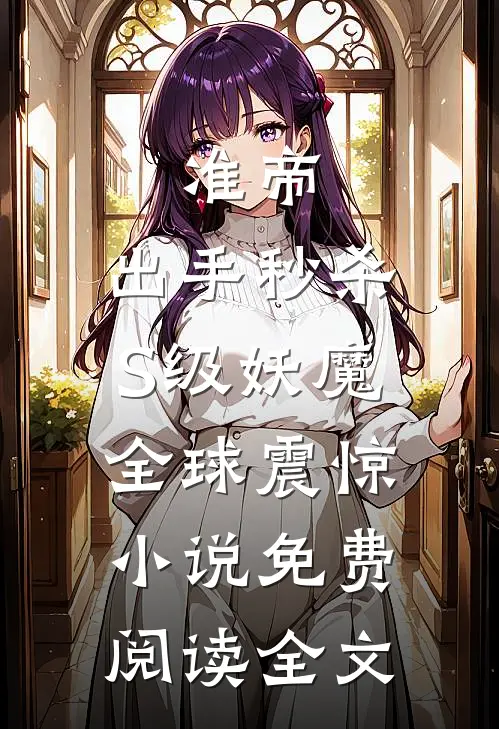 准帝：出手秒杀S级妖魔，全球震惊小说免费阅读全文