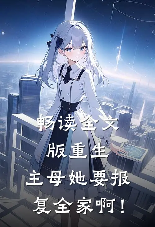 畅读全文版重生：主母她要报复全家啊！