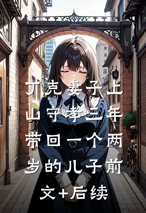 丁克妻子上山守孝三年，带回一个两岁的儿子前文+后续